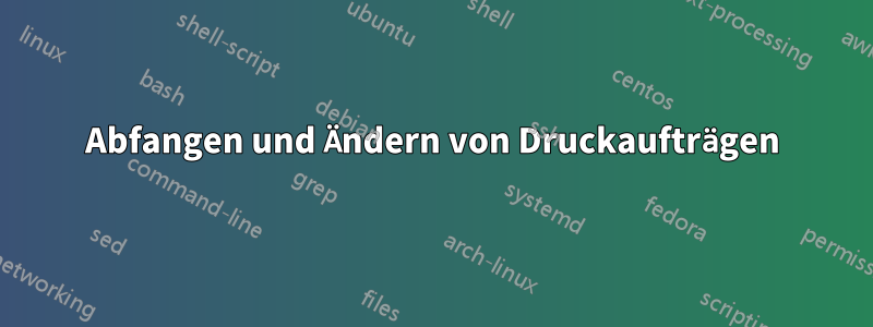 Abfangen und Ändern von Druckaufträgen