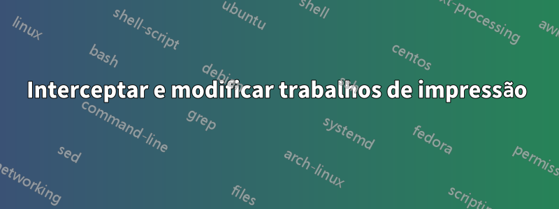 Interceptar e modificar trabalhos de impressão