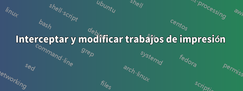 Interceptar y modificar trabajos de impresión