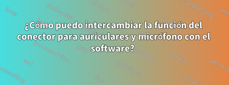 ¿Cómo puedo intercambiar la función del conector para auriculares y micrófono con el software? 