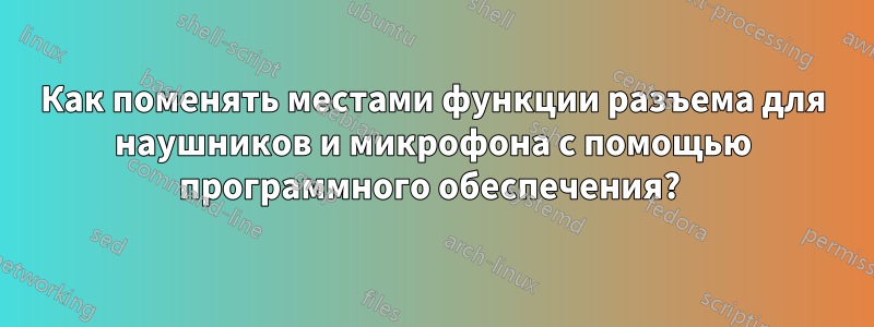 Как поменять местами функции разъема для наушников и микрофона с помощью программного обеспечения? 