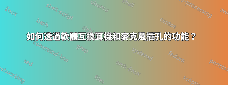 如何透過軟體互換耳機和麥克風插孔的功能？ 