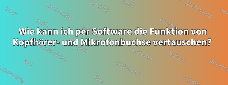 Wie kann ich per Software die Funktion von Kopfhörer- und Mikrofonbuchse vertauschen? 