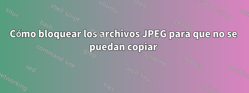 Cómo bloquear los archivos JPEG para que no se puedan copiar