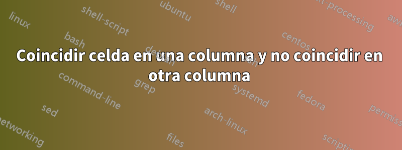 Coincidir celda en una columna y no coincidir en otra columna