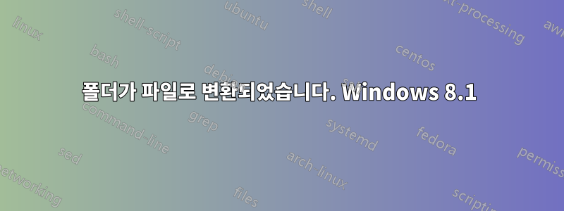 폴더가 파일로 변환되었습니다. Windows 8.1