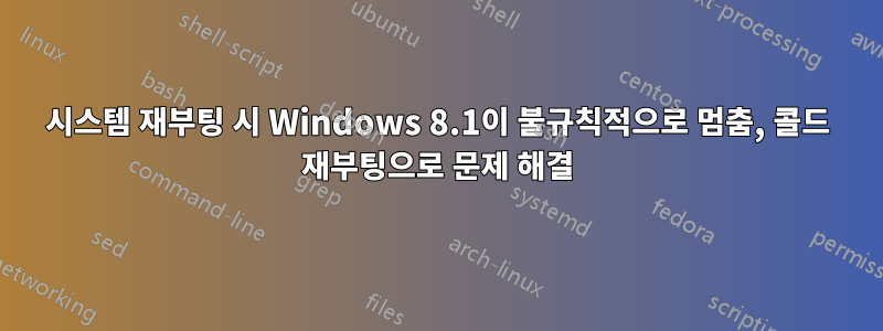 시스템 재부팅 시 Windows 8.1이 불규칙적으로 멈춤, 콜드 재부팅으로 문제 해결