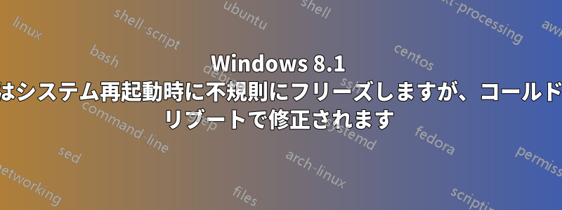 Windows 8.1 はシステム再起動時に不規則にフリーズしますが、コールド リブートで修正されます