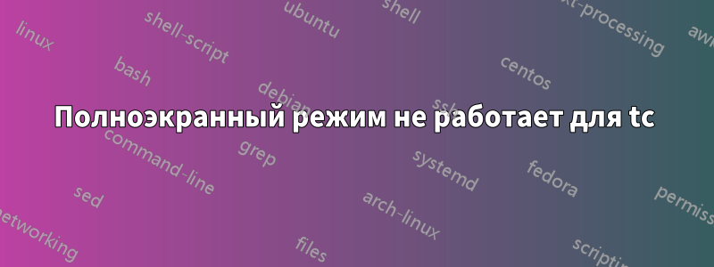 Полноэкранный режим не работает для tc