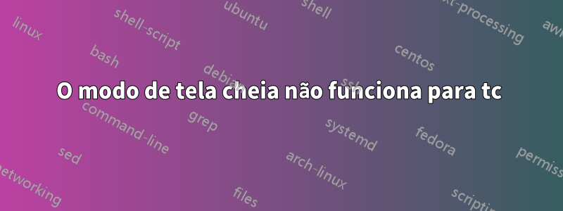 O modo de tela cheia não funciona para tc