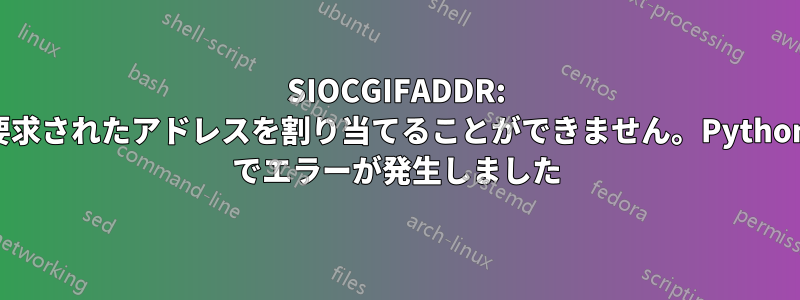 SIOCGIFADDR: 要求されたアドレスを割り当てることができません。Python でエラーが発生しました