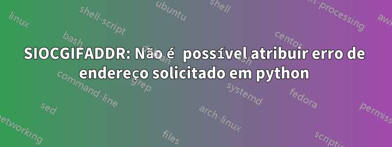 SIOCGIFADDR: Não é possível atribuir erro de endereço solicitado em python