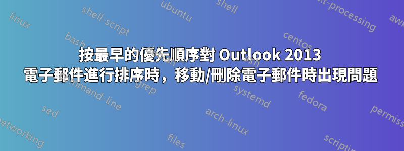 按最早的優先順序對 Outlook 2013 電子郵件進行排序時，移動/刪除電子郵件時出現問題