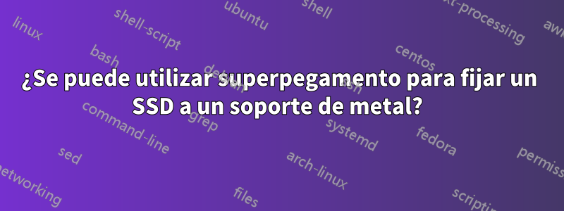 ¿Se puede utilizar superpegamento para fijar un SSD a un soporte de metal? 