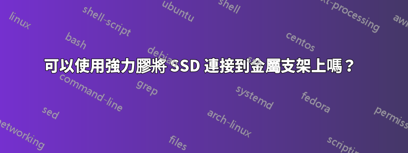 可以使用強力膠將 SSD 連接到金屬支架上嗎？ 