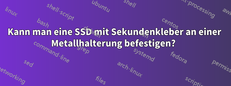 Kann man eine SSD mit Sekundenkleber an einer Metallhalterung befestigen? 