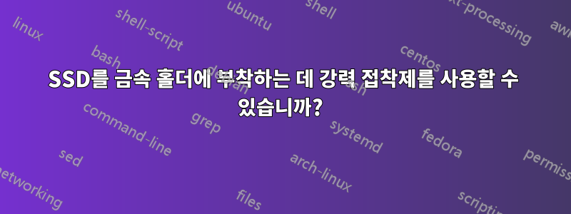 SSD를 금속 홀더에 부착하는 데 강력 접착제를 사용할 수 있습니까? 