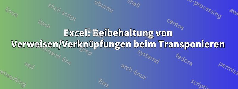 Excel: Beibehaltung von Verweisen/Verknüpfungen beim Transponieren