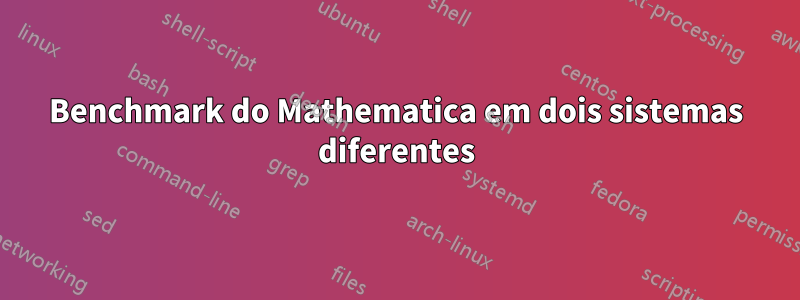 Benchmark do Mathematica em dois sistemas diferentes