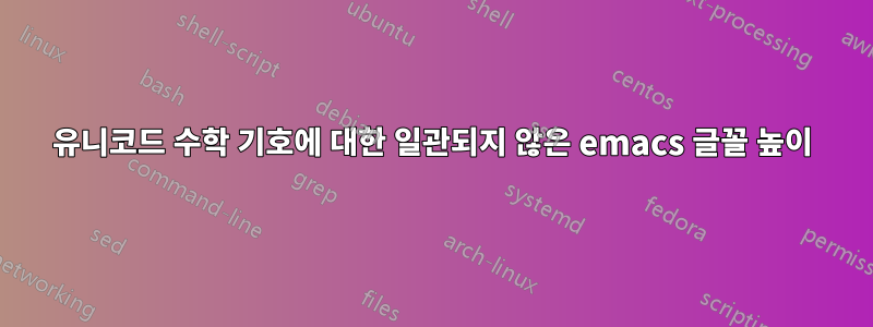 유니코드 수학 기호에 대한 일관되지 않은 emacs 글꼴 높이