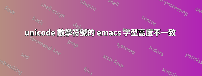 unicode 數學符號的 emacs 字型高度不一致