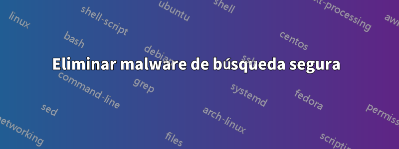 Eliminar malware de búsqueda segura 