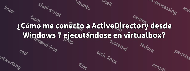 ¿Cómo me conecto a ActiveDirectory desde Windows 7 ejecutándose en virtualbox?