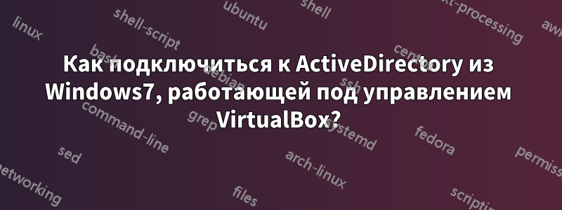 Как подключиться к ActiveDirectory из Windows7, работающей под управлением VirtualBox?