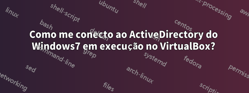 Como me conecto ao ActiveDirectory do Windows7 em execução no VirtualBox?