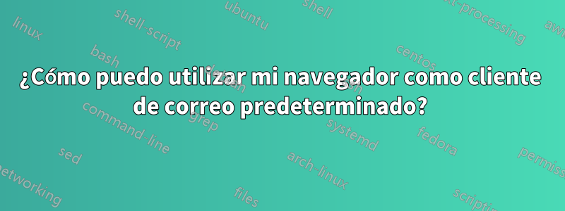 ¿Cómo puedo utilizar mi navegador como cliente de correo predeterminado?