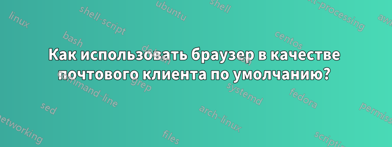 Как использовать браузер в качестве почтового клиента по умолчанию?