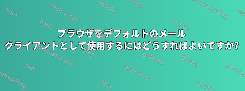 ブラウザをデフォルトのメール クライアントとして使用するにはどうすればよいですか?