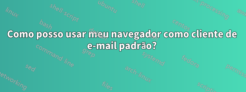 Como posso usar meu navegador como cliente de e-mail padrão?