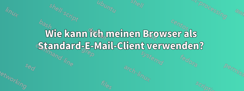 Wie kann ich meinen Browser als Standard-E-Mail-Client verwenden?