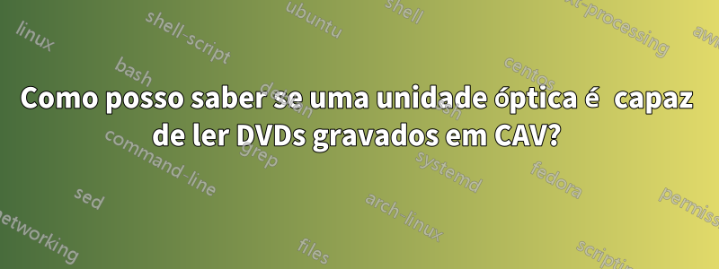 Como posso saber se uma unidade óptica é capaz de ler DVDs gravados em CAV?