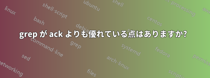 grep が ack よりも優れている点はありますか? 