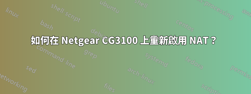 如何在 Netgear CG3100 上重新啟用 NAT？