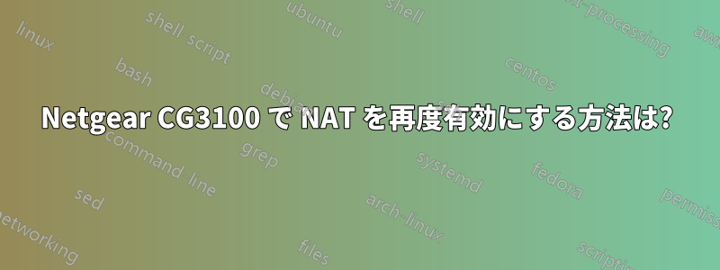 Netgear CG3100 で NAT を再度有効にする方法は?