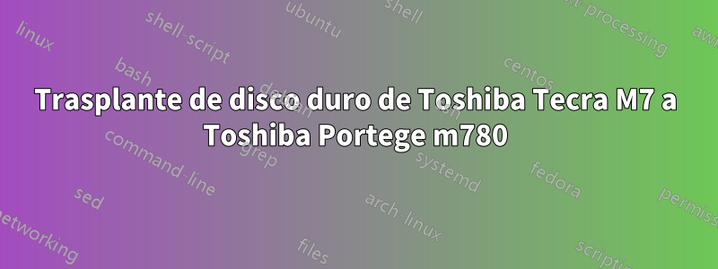 Trasplante de disco duro de Toshiba Tecra M7 a Toshiba Portege m780