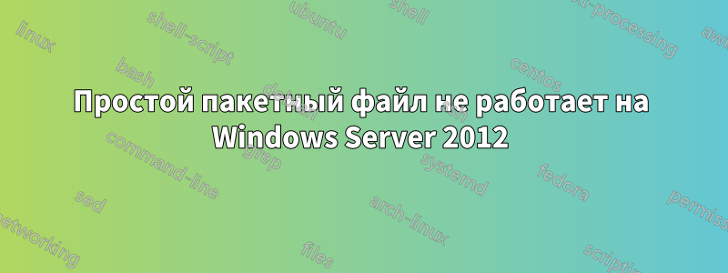 Простой пакетный файл не работает на Windows Server 2012