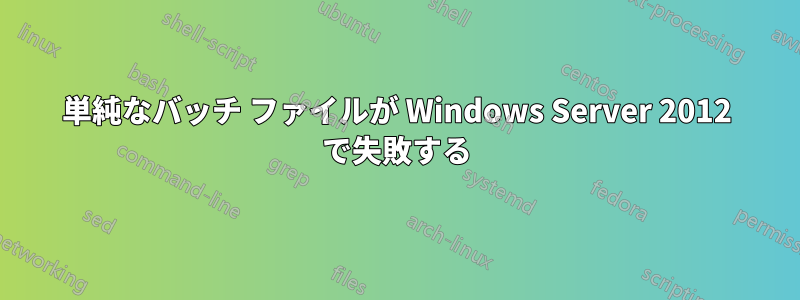 単純なバッチ ファイルが Windows Server 2012 で失敗する