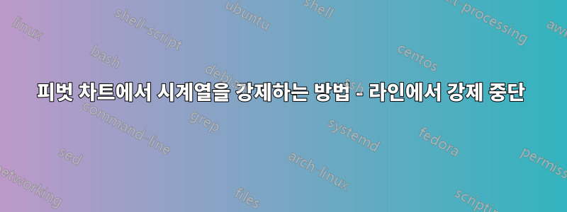 피벗 차트에서 시계열을 강제하는 방법 - 라인에서 강제 중단