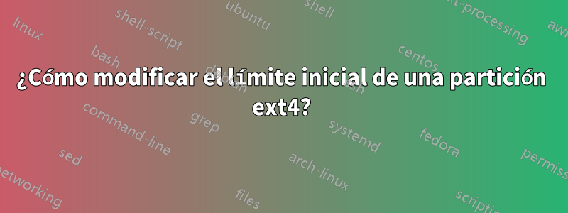 ¿Cómo modificar el límite inicial de una partición ext4?