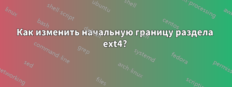 Как изменить начальную границу раздела ext4?