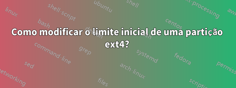 Como modificar o limite inicial de uma partição ext4?