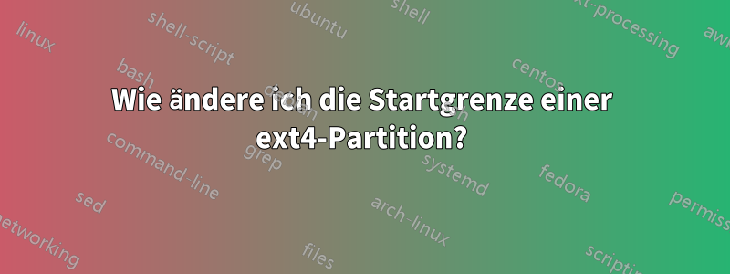 Wie ändere ich die Startgrenze einer ext4-Partition?