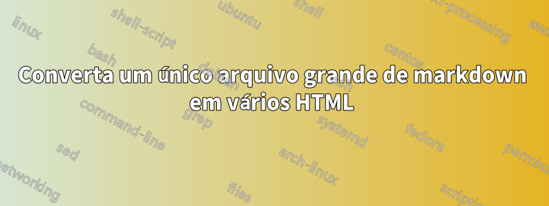 Converta um único arquivo grande de markdown em vários HTML