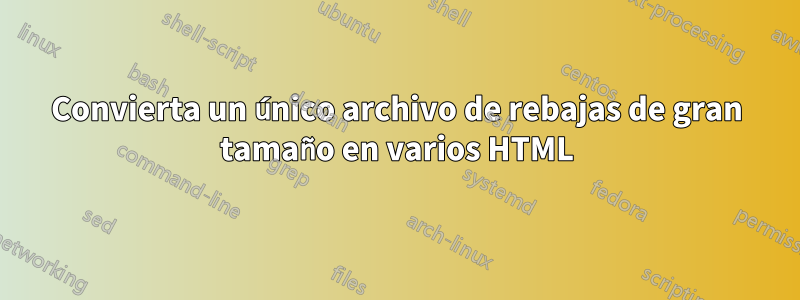 Convierta un único archivo de rebajas de gran tamaño en varios HTML