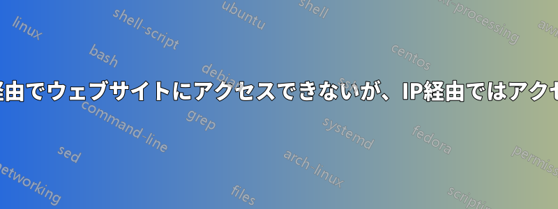 ホスト名経由でウェブサイトにアクセスできないが、IP経由ではアクセスできる