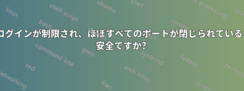 ログインが制限され、ほぼすべてのポートが閉じられている: 安全ですか?